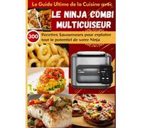 Le Guide Ultime de la Cuisine avec le Ninja Combi Multicuiseur: 300 Recettes Sav