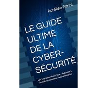 LE GUIDE ULTIME DE LA CYBER-SÉCURITÉ: La Conscience Numérique - Redonner à l’humain le pouvoir de sa cybersécurité