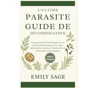 Le Guide Ultime de la Détox Parasitaire: Un protocole de nettoyage sûr et naturel pour restaurer la santé intestinale, renforcer l’immunité et retrouver votre énergie