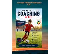 Le Guide Ultime de l'Éducateur U10: Planification, Exercices et Pédagogie de Septembre à Juin 80 seances, pour Maîtriser le Terrain et Faire Progresser ses Joueurs