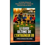 Le Guide Ultime de l'Entraîneur U9 : 10 Mois de Séances Clés en Main: Sous-titre : 10 Mois de Séances Clés en Main - La méthode complète pour les 8-9 ans
