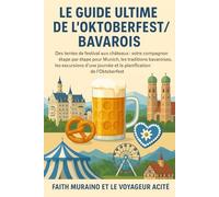 LE GUIDE ULTIME DE L'OKTOBERFEST/BAVAROIS: Des tentes de festival aux châteaux : votre compagnon étape par étape pour Munich, les traditions bavaroises, les excursions d'une journée et la plan