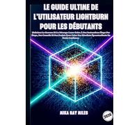 LE GUIDE ULTIME DE L'UTILISATEUR LIGHTBURN POUR LES DÉBUTANTS: Maîtrisez La Gravure Et La Découpe Laser Grâce À Des Instructions Étape Par Étape, Des ... Résultats Époustouflants En Toute Confiance.