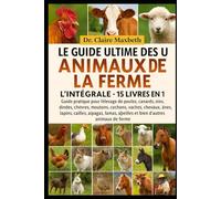 LE GUIDE ULTIME DES ANIMAUX DE LA FERME : L'INTÉGRALE - 15 LIVRES EN 1: Guide pratique pour l'élevage de poules, canards, oies, dindes, chèvres, ... cailles, alpagas, lamas, abeilles et bien...