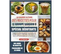 LE GUIDE ULTIME DES RECETTES POUR LE GROUPE SANGUIN O SPÉCIAL DÉBUTANTS: Le guide complet du débutant pour l’alimentation selon le groupe sanguin O : ... pratique pour la vie quotidienne.