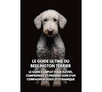 Le Guide Ultime du Bedlington Terrier: Le Guide Complet pour Élever, Comprendre et Prendre Soin d’un Compagnon Doux et Dynamique