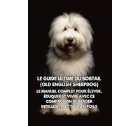 Le Guide Ultime du Bobtail (Old English Sheepdog): Le Manuel Complet pour Élever, Éduquer et Vivre avec Ce Compagnon de Berger Intelligent et Tout en Poils