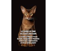 Le Guide Ultime du Chat Abyssin: Le Guide Complet pour Élever, Éduquer et Prendre Soin d’un Compagnon Actif et Intelligent