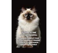 Le Guide Ultime du Chat Ragdoll: Le Manuel Complet pour Élever, Éduquer et Prendre Soin de Ce Compagnon Doux et Affectueux