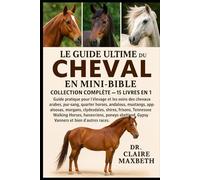 LE GUIDE ULTIME DU CHEVAL EN MINI-BIBLE : COLLECTION COMPLÈTE - 15 LIVRES EN 1: Guide pratique pour l'élevage et les soins des chevaux arabes, ... morgans, clydesdales, shires, frisons...