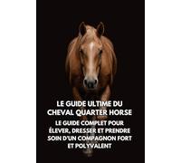 Le Guide Ultime du Cheval Quarter Horse: Le Guide Complet pour Élever, Dresser et Prendre Soin d’un Compagnon Fort et Polyvalent