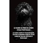Le Guide Ultime du Chien d’Eau Portugais: Le Guide Complet pour Éduquer, Élever et Prendre Soin de Votre Chien de Travail Dévoué et Énergique