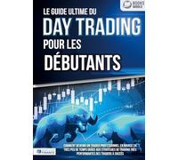 Le guide ultime du DAY TRADING POUR LES DÉBUTANTS: Comment devenir un trader professionnel en bourse en très peu de temps grâce aux stratégies de trading très performantes des traders à succès