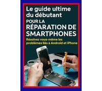 « Le guide ultime du débutant pour la réparation de smartphones : résolvez vous-même les problèmes liés à Android et iPhone »