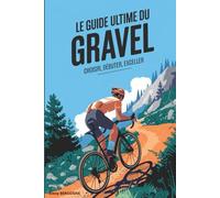Le Guide Ultime du Gravel: Choisir, Débuter, Exceller