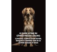 Le Guide Ultime du Lévrier Persan (Saluki): Le Manuel Complet pour Élever, Éduquer et Prendre Soin de Ce Lévrier Élégant et Doux