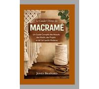 Le Guide Ultime du Macramé: Un Guide Complet des Nœuds, des Motifs, des Projets et de l'art textile Moderne