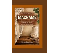 Le Guide Ultime du Macramé: Un Guide Complet des Nœuds, des Motifs, des Projets et de l'art textile Moderne