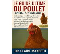 LE GUIDE ULTIME DU POULET : L'INTÉGRALE - 15 LIVRES EN 1: Guide pratique pour l'élevage de poules Rhode Island Red, Leghorn, Plymouth Rock, Silkie, ... Maran, Polish, Hamburg, Jersey Giant...