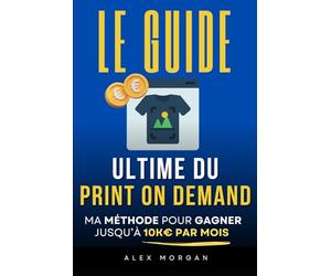 Le Guide Ultime du Print On Demand: Ma Méthode pour Gagner jusqu'à 10K€ par Mois | Livre sur le POD (Print On Demand) | Business en Ligne et Revenus Passifs | E-commerce et Impression à la demande