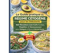 Le Guide Ultime du Régime Cétogène : 100 Recettes Faibles en Glucides, Simples, Rapides et Délicieuses, pour les Vies Actives.: Des Idées de Dîners sains, équilibrés, Savoureux et Faciles à Préparer
