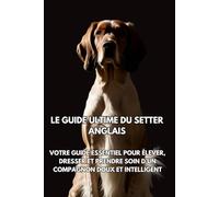 Le Guide Ultime du Setter Anglais: Votre guide essentiel pour élever, dresser et prendre soin d’un compagnon doux et intelligent