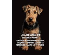 Le Guide Ultime du Terrier Gallois: Le Manuel Complet pour Élever, Éduquer et Prendre Soin de Ce Terrier de Travail Vif et Amical