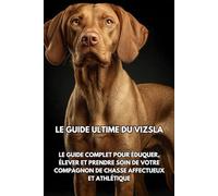 Le Guide Ultime du Vizsla: Le Guide Complet pour Éduquer, Élever et Prendre Soin de Votre Compagnon de Chasse Affectueux et Athlétique