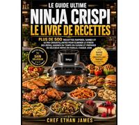 LE GUIDE ULTIME NINJA CRISPI LE LIVRE DE RECETTES: Plus de 500 recettes rapides, saines et ultra-croustillantes pour éliminer le stress des repas, ... de délicieux repas en famille, chaque jour.