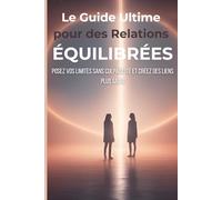 Le Guide Ultime pour des Relations Équilibrées: Posez vos limites sans culpabilité et créez des liens plus sains