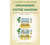 Le Guide Ultime Pour Organiser Votre Maison: Un Système Complet Pour Créer et Maintenir Une Maison Organisée