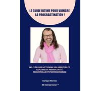 LE GUIDE ULTIME POUR VAINCRE LA PROCRASTINATION: Les clés pour atteindre ses objectifs et exploser sa productivité