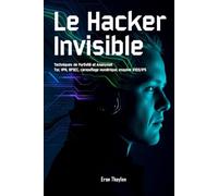 Le Hacker Invisible: Techniques de Furtivité et Anonymat Tor, VPN, OPSEC, camouflage numérique, esquive d’IDS/IPS