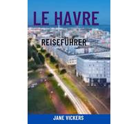 LE HAVRE REISEFÜHRER: Entdecken Sie das moderne maritime Juwel der Normandie - Top-Attraktionen, Highlights des Kreuzfahrthafens, Strände, Architektur und lokale Erlebnisse