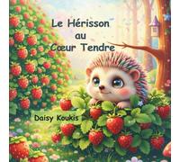 Le Hérisson au Cœur Tendre: Découvrez la magie de la beauté intérieure : un conte tendre sur l'acceptation de soi et le courage.
