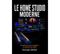 Le Home Studio Moderne: Comprendre, créer et enregistrer sa musique et ses vidéos