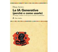 Le IA Generative (perché e come usarle). Tecnologie, workflow ed etica per la cr