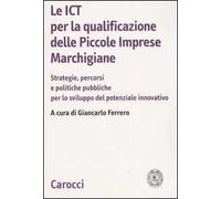 Le ICT per la qualificazione delle piccole imprese marchigiane. Strategie, percorsi e politiche pubbliche per lo sviluppo del potenziale innovativo