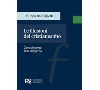 Le illusioni del cristianesimo. Tanto finiremo tutti all'inferno - Bonfigl...