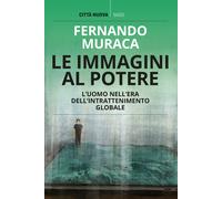 Le immagini al potere. L'uomo nell'era dell'intrattenimento globale - Mura...