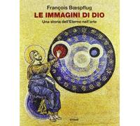 Le immagini di Dio. Una storia dell'eterno nell'arte. Ediz. illustrata