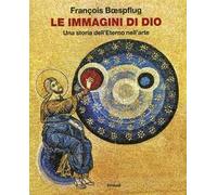 Le immagini di Dio. Una storia dell'eterno nell'arte. Ediz. illustrata