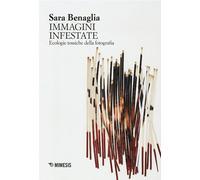 Le immagini infestate. Ecologie tossiche della fotografia - Benaglia Sara