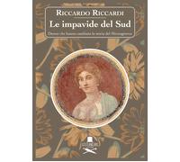 Le impavide del Sud. Donne che hanno cambiato la storia del Mezzogiorno - ...