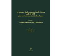Le imprese degli assaltatori della Marina nella II G.M. attraverso i documenti originali dell'epoca. Vol. 1: L' epopea di Villa Carmela e dell'Olterra