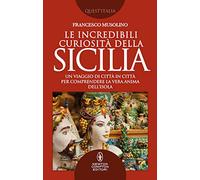 Le incredibili curiosità della Sicilia. Un viaggio di città in città per comprendere la vera anima dell’isola
