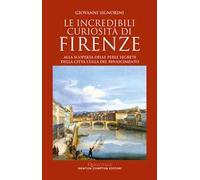 Le incredibili curiosità di Firenze. Alla scoperta delle perle segrete della città culla del Rinascimento