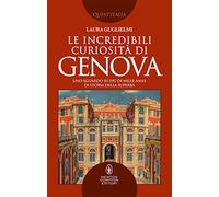 Le incredibili curiosità di Genova. Uno sguardo su più di mille anni di storia della Superba