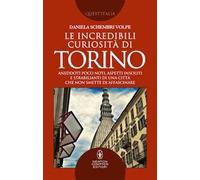 Le incredibili curiosità di Torino. Aneddoti poco noti, aspetti insoliti e strabilianti di una città che non smette di affascinare