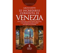 Le incredibili curiosità di Venezia. Una città dall'inesauribile bellezza, i cui angoli celano storie ancora da scoprire
